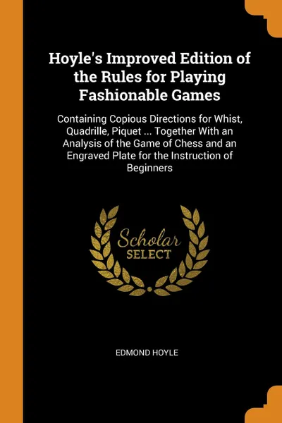 Обложка книги Hoyle.s Improved Edition of the Rules for Playing Fashionable Games. Containing Copious Directions for Whist, Quadrille, Piquet ... Together With an Analysis of the Game of Chess and an Engraved Plate for the Instruction of Beginners, Edmond Hoyle