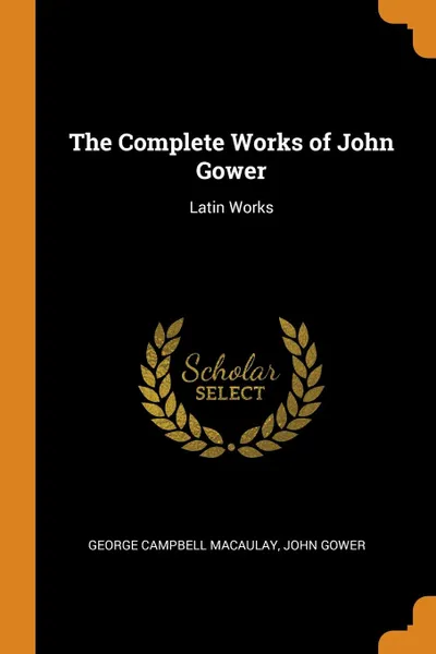 Обложка книги The Complete Works of John Gower. Latin Works, George Campbell Macaulay, John Gower