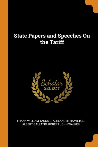 Обложка книги State Papers and Speeches On the Tariff, Frank William Taussig, Alexander Hamilton, Albert Gallatin