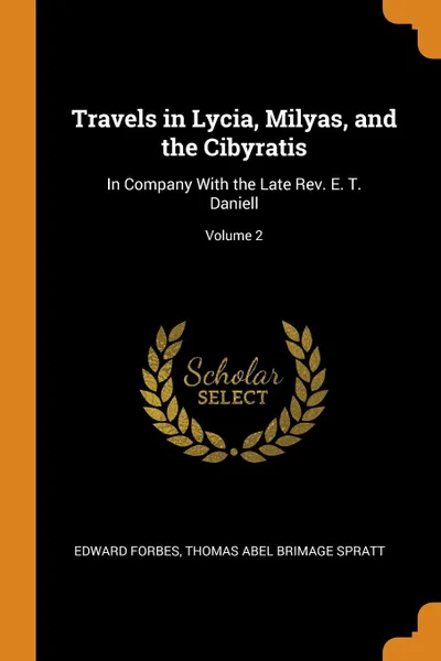 Обложка книги Travels in Lycia, Milyas, and the Cibyratis. In Company With the Late Rev. E. T. Daniell; Volume 2, Edward Forbes, Thomas Abel Brimage Spratt