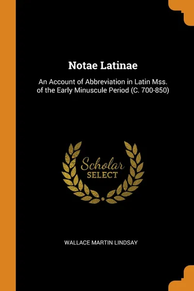 Обложка книги Notae Latinae. An Account of Abbreviation in Latin Mss. of the Early Minuscule Period (C. 700-850), Wallace Martin Lindsay