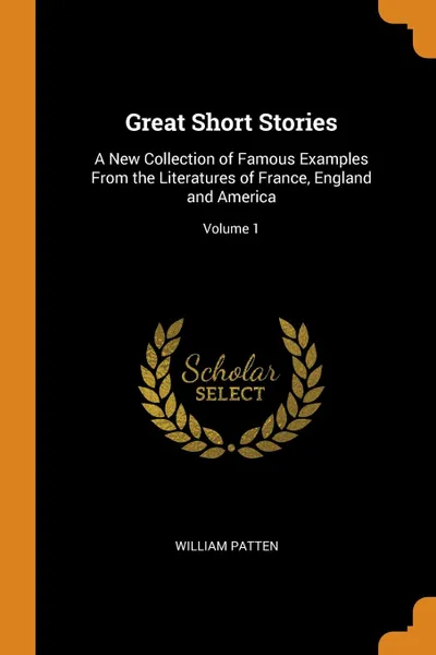 Обложка книги Great Short Stories. A New Collection of Famous Examples From the Literatures of France, England and America; Volume 1, William Patten