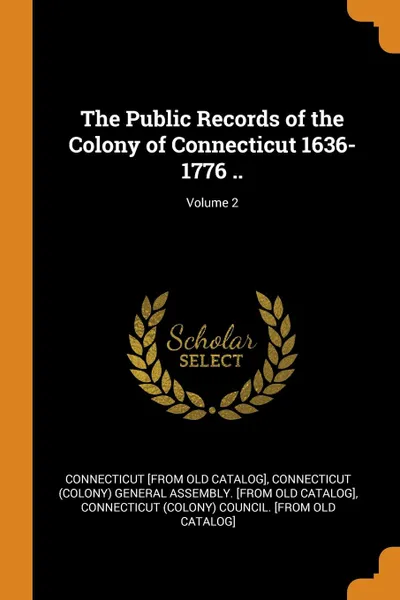 Обложка книги The Public Records of the Colony of Connecticut 1636-1776 ..; Volume 2, Connecticut [from old catalog]