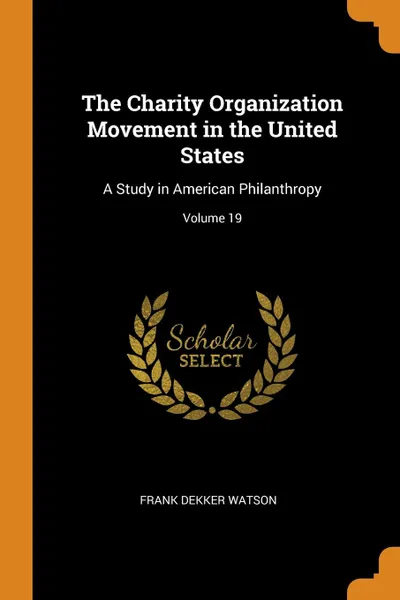 Обложка книги The Charity Organization Movement in the United States. A Study in American Philanthropy; Volume 19, Frank Dekker Watson