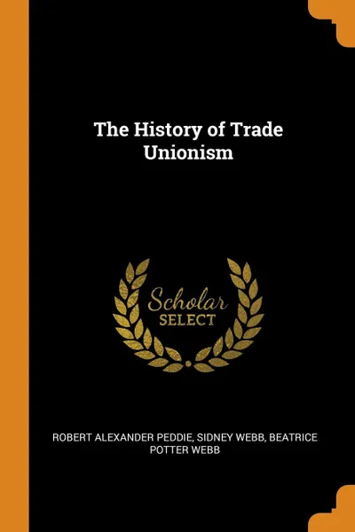 Обложка книги The History of Trade Unionism, Robert Alexander Peddie, Sidney Webb, Beatrice Potter Webb
