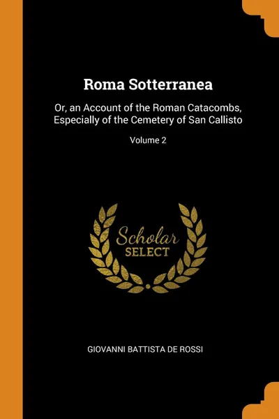 Обложка книги Roma Sotterranea. Or, an Account of the Roman Catacombs, Especially of the Cemetery of San Callisto; Volume 2, Giovanni Battista de Rossi