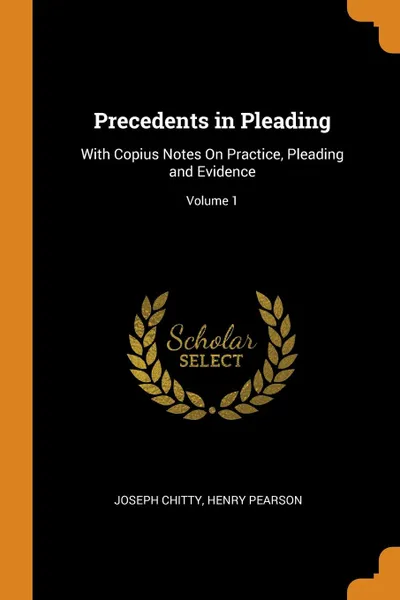 Обложка книги Precedents in Pleading. With Copius Notes On Practice, Pleading and Evidence; Volume 1, Joseph Chitty, Henry Pearson