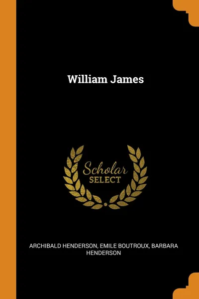 Обложка книги William James, Archibald Henderson, Emile Boutroux, Barbara Henderson