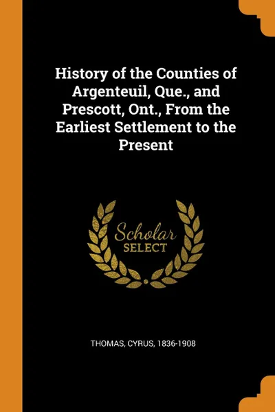 Обложка книги History of the Counties of Argenteuil, Que., and Prescott, Ont., From the Earliest Settlement to the Present, Cyrus Thomas