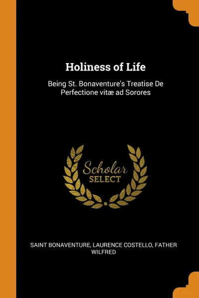 Обложка книги Holiness of Life. Being St. Bonaventure.s Treatise De Perfectione vitae ad Sorores, Saint Bonaventure, Laurence Costello, father Wilfred