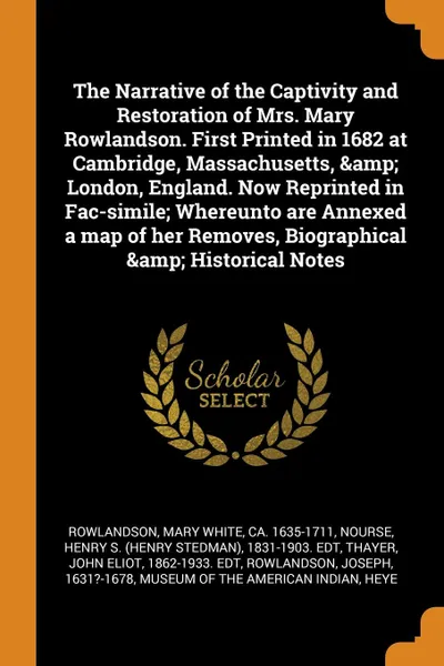 Обложка книги The Narrative of the Captivity and Restoration of Mrs. Mary Rowlandson. First Printed in 1682 at Cambridge, Massachusetts, . London, England. Now Reprinted in Fac-simile; Whereunto are Annexed a map of her Removes, Biographical . Historical Notes, Mary White Rowlandson, Henry S. 1831-1903. edt Nourse, John Eliot Thayer