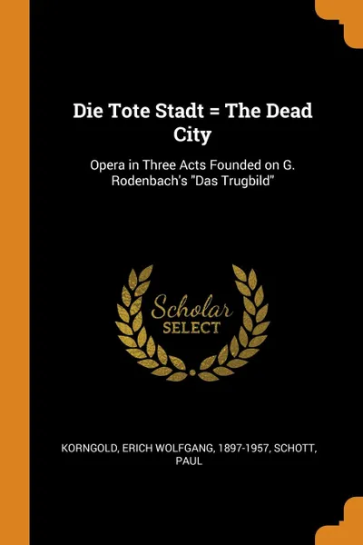 Обложка книги Die Tote Stadt . The Dead City. Opera in Three Acts Founded on G. Rodenbach.s 