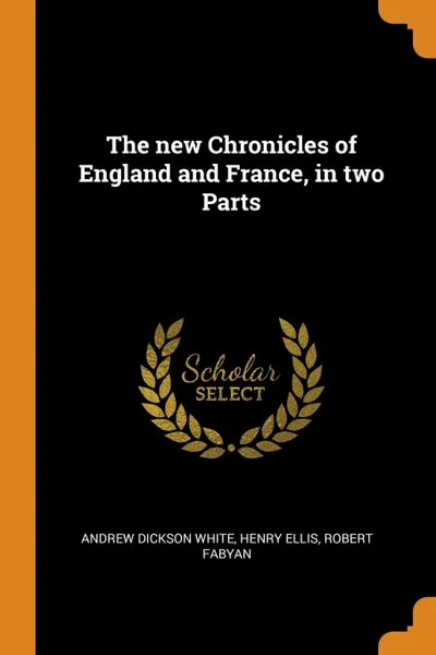 Обложка книги The new Chronicles of England and France, in two Parts, Andrew Dickson White, Henry Ellis, Robert Fabyan