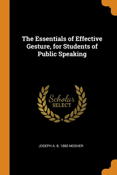 Обложка книги The Essentials of Effective Gesture, for Students of Public Speaking, Joseph A. b. 1880 Mosher