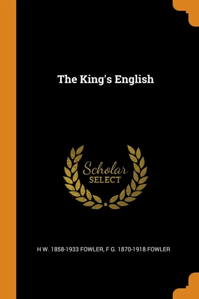 Обложка книги The King.s English, H W. 1858-1933 Fowler, F G. 1870-1918 Fowler