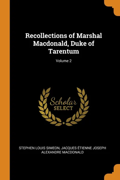 Обложка книги Recollections of Marshal Macdonald, Duke of Tarentum; Volume 2, Stephen Louis Simeon, Jacques Étienne Joseph Alexa Macdonald