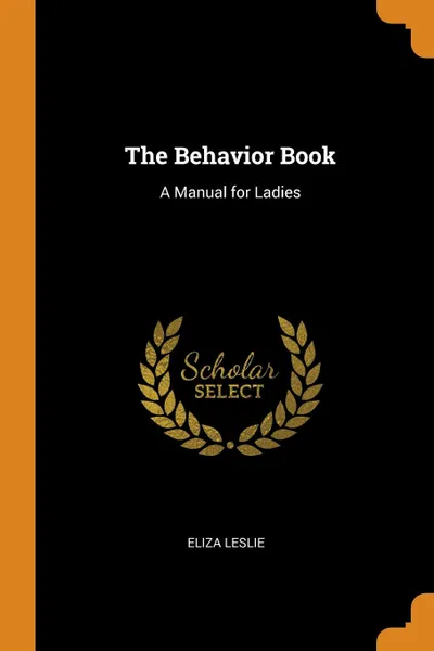 Обложка книги The Behavior Book. A Manual for Ladies, Eliza Leslie