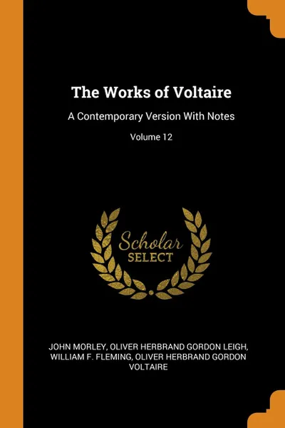 Обложка книги The Works of Voltaire. A Contemporary Version With Notes; Volume 12, John Morley, Oliver Herbrand Gordon Leigh, William F. Fleming