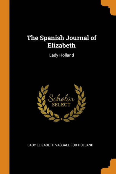 Обложка книги The Spanish Journal of Elizabeth. Lady Holland, Lady Elizabeth Vassall Fox Holland