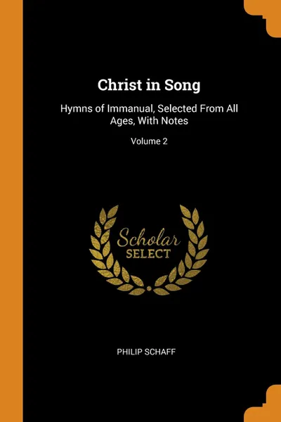 Обложка книги Christ in Song. Hymns of Immanual, Selected From All Ages, With Notes; Volume 2, Philip Schaff