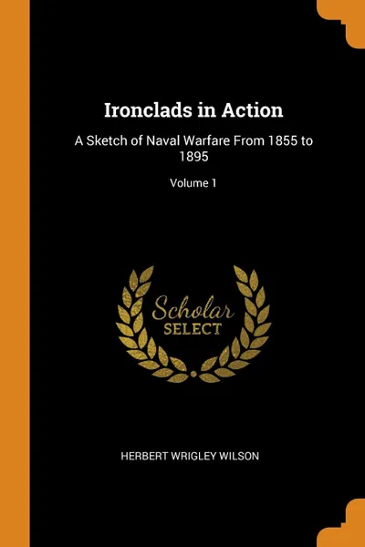 Обложка книги Ironclads in Action. A Sketch of Naval Warfare From 1855 to 1895; Volume 1, Herbert Wrigley Wilson