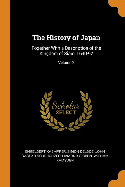 Обложка книги The History of Japan. Together With a Description of the Kingdom of Siam, 1690-92; Volume 2, Engelbert Kaempfer, Simon Delboe, John Gaspar Scheuchzer