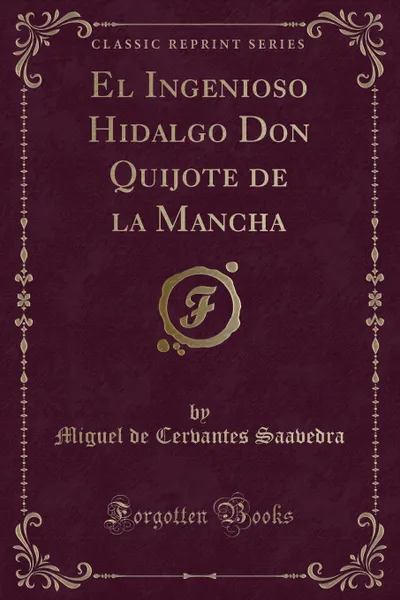 Обложка книги El Ingenioso Hidalgo Don Quijote de la Mancha (Classic Reprint), Miguel de Cervantes Saavedra