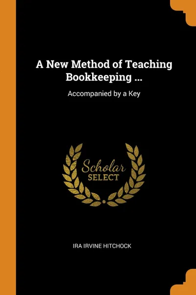 Обложка книги A New Method of Teaching Bookkeeping ... Accompanied by a Key, Ira Irvine Hitchock