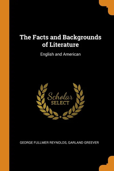 Обложка книги The Facts and Backgrounds of Literature. English and American, George Fullmer Reynolds, Garland Greever