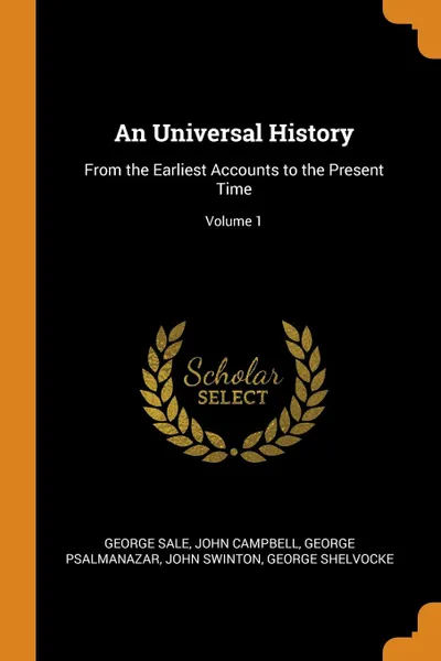 Обложка книги An Universal History. From the Earliest Accounts to the Present Time; Volume 1, George Sale, John Campbell, George Psalmanazar