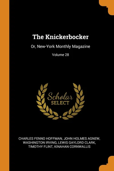 Обложка книги The Knickerbocker. Or, New-York Monthly Magazine; Volume 28, Charles Fenno Hoffman, John Holmes Agnew, Washington Irving