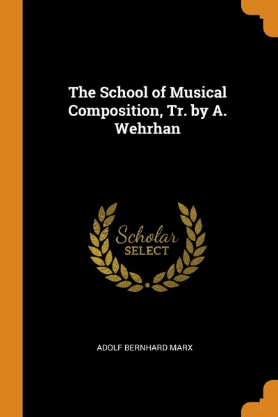 Обложка книги The School of Musical Composition, Tr. by A. Wehrhan, Adolf Bernhard Marx