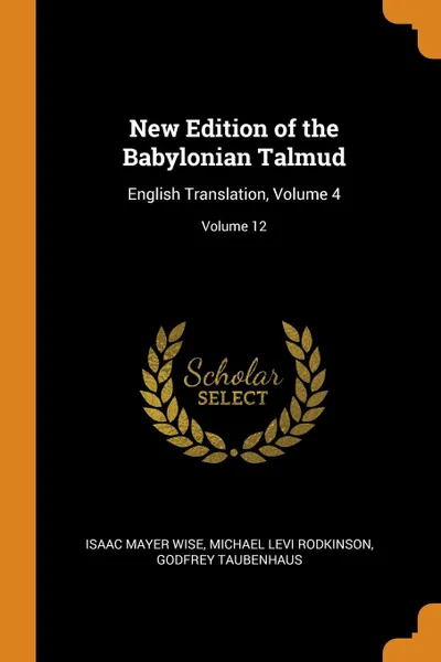 Обложка книги New Edition of the Babylonian Talmud. English Translation, Volume 4; Volume 12, Isaac Mayer Wise, Michael Levi Rodkinson, Godfrey Taubenhaus