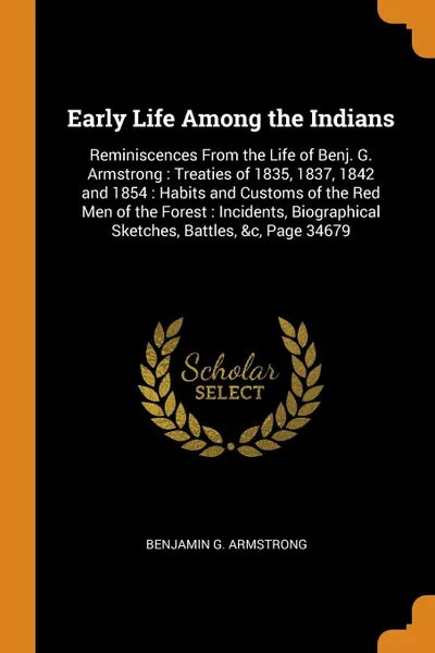 Обложка книги Early Life Among the Indians. Reminiscences From the Life of Benj. G. Armstrong : Treaties of 1835, 1837, 1842 and 1854 : Habits and Customs of the Red Men of the Forest : Incidents, Biographical Sketches, Battles, .c, Page 34679, Benjamin G. Armstrong