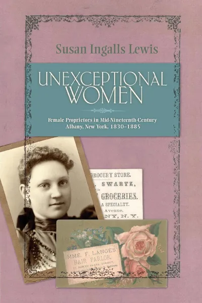 Обложка книги Unexceptional Women. Female Proprietors in Mid-Nineteenth-Century Albany, New York, 1830-1885, Susan Ingalls Lewis