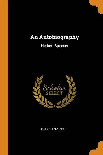 Обложка книги An Autobiography. Herbert Spencer, Herbert Spencer