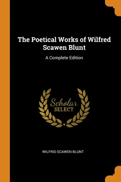 Обложка книги The Poetical Works of Wilfred Scawen Blunt. A Complete Edition, Wilfrid Scawen Blunt