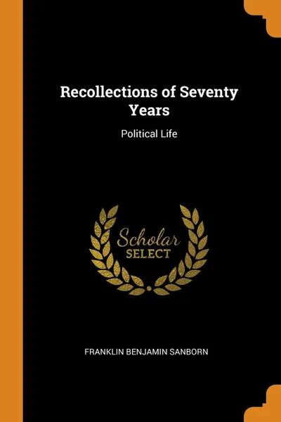 Обложка книги Recollections of Seventy Years. Political Life, Franklin Benjamin Sanborn