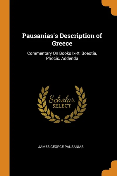 Обложка книги Pausanias.s Description of Greece. Commentary On Books Ix-X: Boeotia, Phocis. Addenda, James George Pausanias