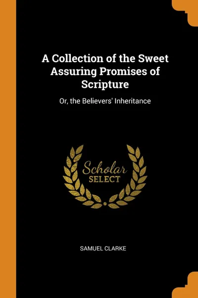 Обложка книги A Collection of the Sweet Assuring Promises of Scripture. Or, the Believers. Inheritance, Samuel Clarke