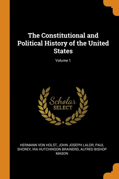 Обложка книги The Constitutional and Political History of the United States; Volume 1, Hermann Von Holst, John Joseph Lalor, Paul Shorey