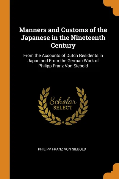 Обложка книги Manners and Customs of the Japanese in the Nineteenth Century. From the Accounts of Dutch Residents in Japan and From the German Work of Philipp Franz Von Siebold, Philipp Franz Von Siebold