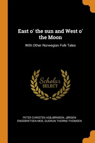 Обложка книги East o. the sun and West o. the Moon. With Other Norwegian Folk Tales, Peter Christen Asbjørnsen, Jørgen Engebretsen Moe, Gudrun Thorne-Thomsen