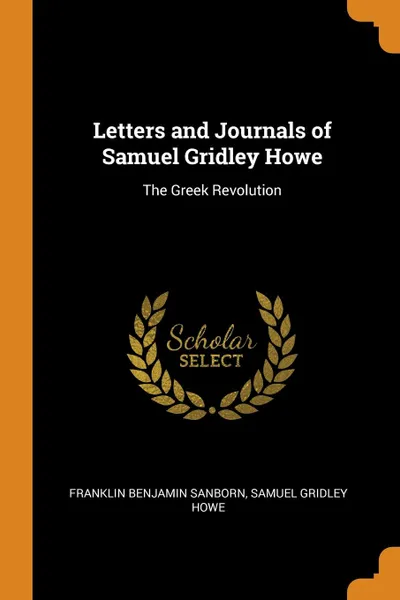 Обложка книги Letters and Journals of Samuel Gridley Howe. The Greek Revolution, Franklin Benjamin Sanborn, Samuel Gridley Howe