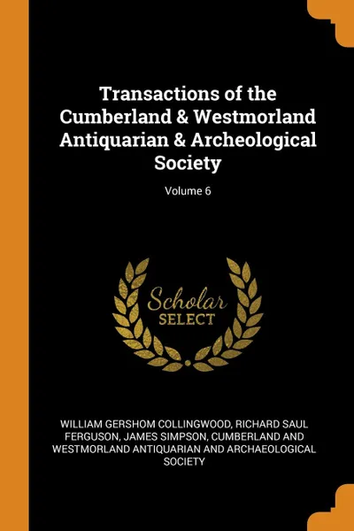 Обложка книги Transactions of the Cumberland . Westmorland Antiquarian . Archeological Society; Volume 6, William Gershom Collingwood, Richard Saul Ferguson, James Simpson