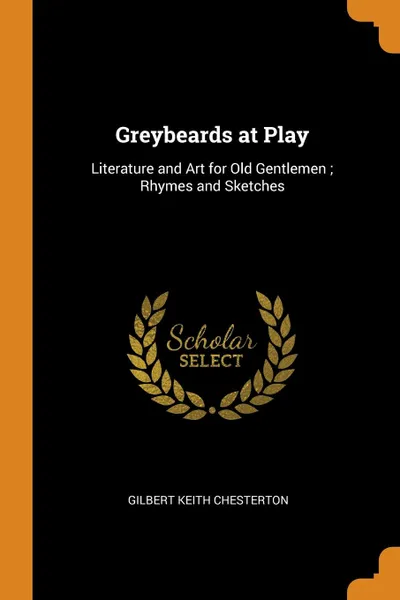 Обложка книги Greybeards at Play. Literature and Art for Old Gentlemen ; Rhymes and Sketches, Gilbert Keith Chesterton