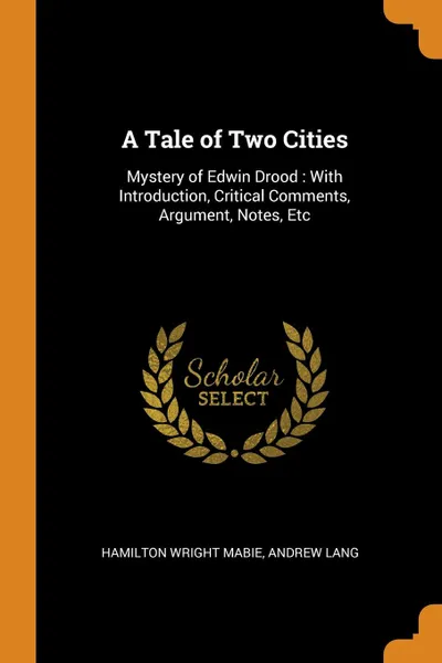 Обложка книги A Tale of Two Cities. Mystery of Edwin Drood : With Introduction, Critical Comments, Argument, Notes, Etc, Hamilton Wright Mabie, Andrew Lang