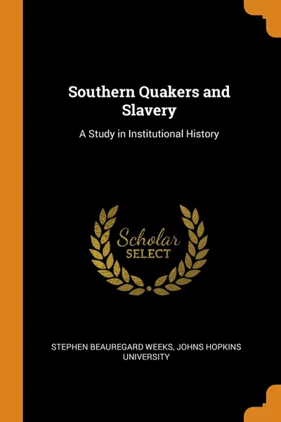 Обложка книги Southern Quakers and Slavery. A Study in Institutional History, Stephen Beauregard Weeks