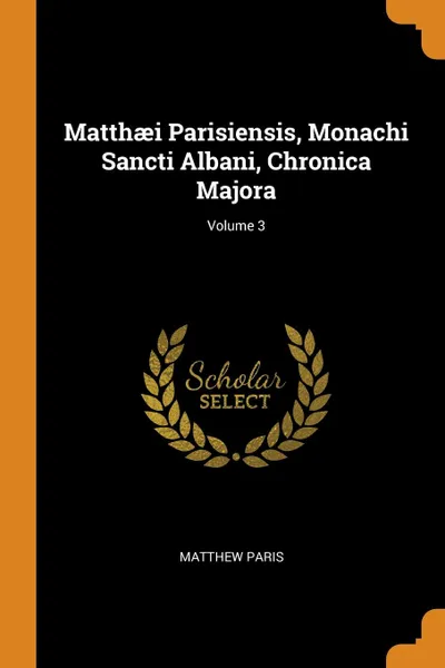 Обложка книги Matthaei Parisiensis, Monachi Sancti Albani, Chronica Majora; Volume 3, Matthew Paris