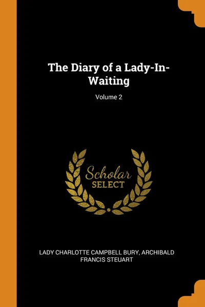 Обложка книги The Diary of a Lady-In-Waiting; Volume 2, Lady Charlotte Campbell Bury, Archibald Francis Steuart